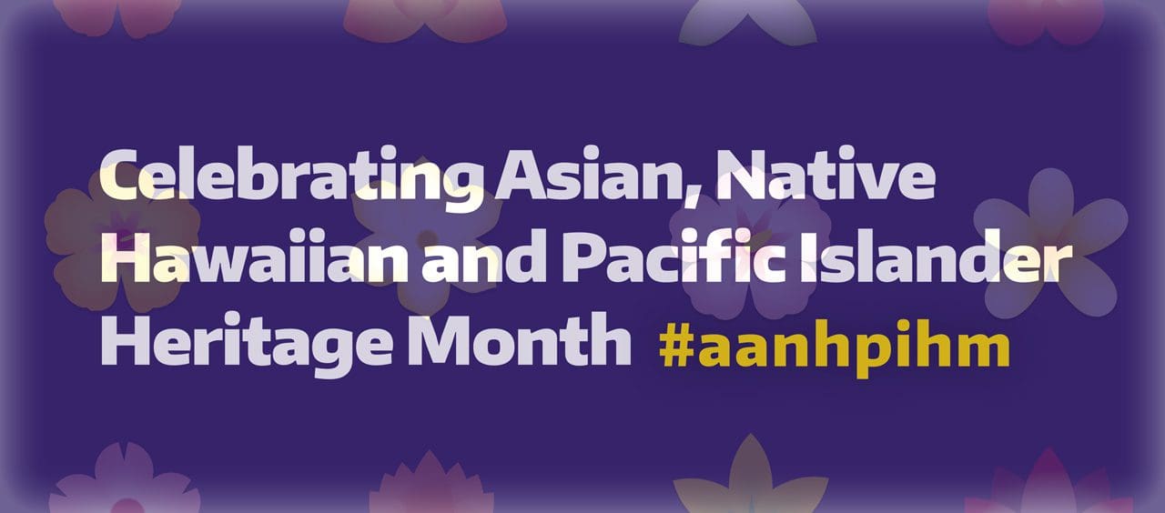 In May, we honor AA & NHPI Heritage Month