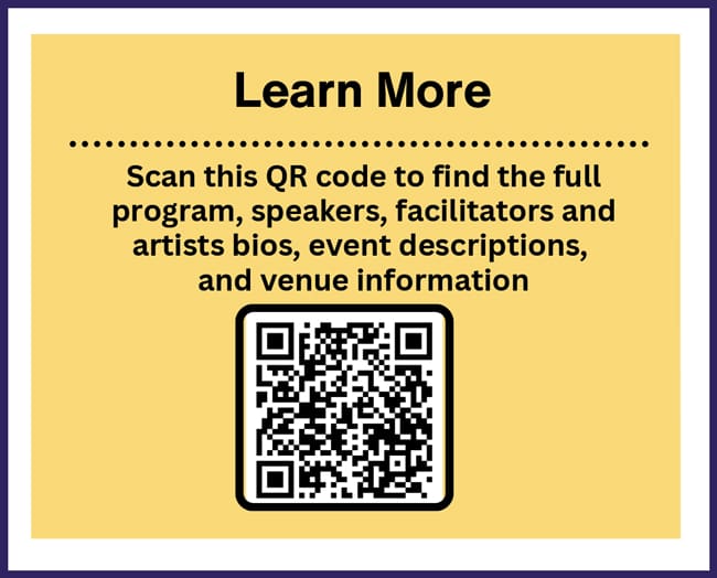Image has gold background with black text and QR Code that reads "Learn More ... Scan for full program, speakers, facilitators and artists bios event descriptions, and venue info"